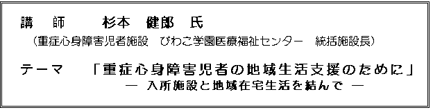 �e�L�X�g �{�b�N�X: �u  �t �@�@���{�@���Y�@��
�i�d�ǐS�g��Q���Ҏ{�݁@�т킱�w����Õ����Z���^�[�@�����{�ݒ��j

�e�[�}   �u�d�ǐS�g��Q���҂̒n�搶���x���̂��߂Ɂv
�@�@�@�@�@�@�@�@�\ �����{�݂ƒn��ݑ��������� �\
